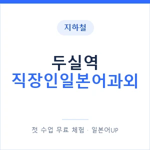 지하철 두실역 직장인일본어과외 - 비즈니스 안내 이미지 — 일본어UP 1:1 맞춤 수업, 첫 수업 무료 체험