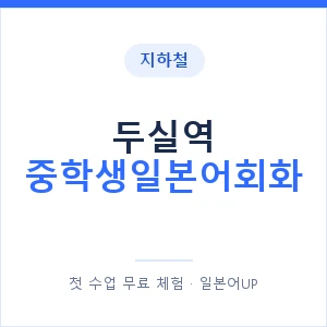 지하철 두실역 중학생일본어회화 - 추천 안내 이미지 — 일본어UP 1:1 맞춤 수업, 첫 수업 무료 체험