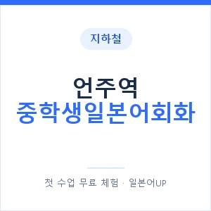지하철 언주역 중학생일본어회화 - 추천 안내 이미지 — 일본어UP 1:1 맞춤 수업, 첫 수업 무료 체험