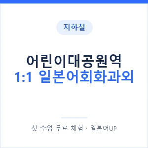지하철 어린이대공원역 1:1 일본어회화과외 - 왕초보부터 안내 이미지 — 일본어UP 1:1 맞춤 수업, 첫 수업 무료 체험