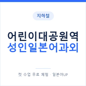 지하철 어린이대공원역 성인일본어과외 - 일본어회화 추천 안내 이미지 — 일본어UP 1:1 맞춤 수업, 첫 수업 무료 체험