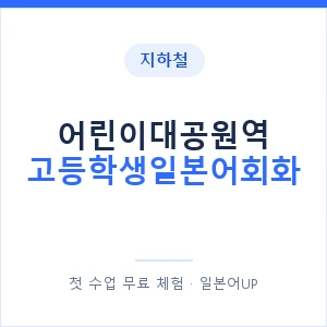 지하철 어린이대공원역 고등학생일본어회화 - 추천 안내 이미지 — 일본어UP 1:1 맞춤 수업, 첫 수업 무료 체험