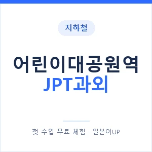지하철 어린이대공원역 JPT과외 - 추천 안내 이미지 — 일본어UP 1:1 맞춤 수업, 첫 수업 무료 체험
