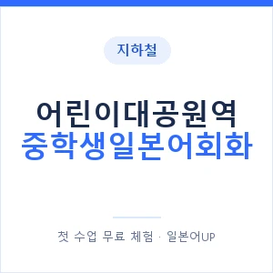 지하철 어린이대공원역 중학생일본어회화 - 추천 안내 이미지 — 일본어UP 1:1 맞춤 수업, 첫 수업 무료 체험