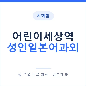 지하철 어린이세상역 성인일본어과외 - 일본어회화 추천 안내 이미지 — 일본어UP 1:1 맞춤 수업, 첫 수업 무료 체험