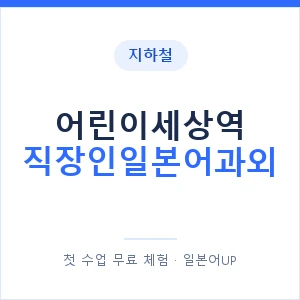 지하철 어린이세상역 직장인일본어과외 - 비즈니스 안내 이미지 — 일본어UP 1:1 맞춤 수업, 첫 수업 무료 체험