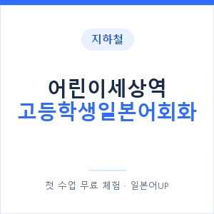 지하철 어린이세상역 고등학생일본어회화 - 추천 안내 이미지 — 일본어UP 1:1 맞춤 수업, 첫 수업 무료 체험