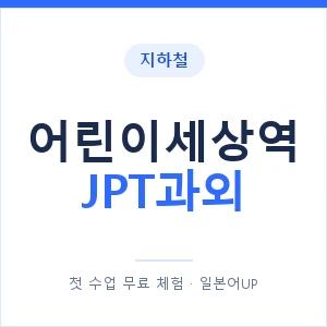 지하철 어린이세상역 JPT과외 - 추천 안내 이미지 — 일본어UP 1:1 맞춤 수업, 첫 수업 무료 체험