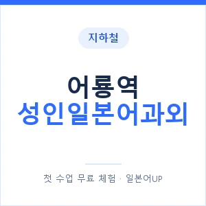 지하철 어룡역 성인일본어과외 - 일본어회화 추천 안내 이미지 — 일본어UP 1:1 맞춤 수업, 첫 수업 무료 체험