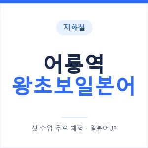 지하철 어룡역 왕초보일본어 - 추천 안내 이미지 — 일본어UP 1:1 맞춤 수업, 첫 수업 무료 체험