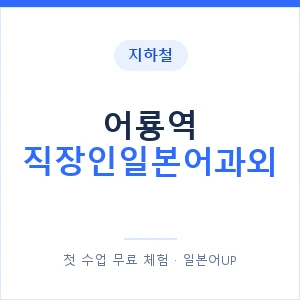 지하철 어룡역 직장인일본어과외 - 비즈니스 안내 이미지 — 일본어UP 1:1 맞춤 수업, 첫 수업 무료 체험