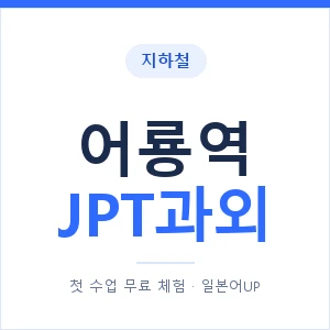 지하철 어룡역 JPT과외 - 추천 안내 이미지 — 일본어UP 1:1 맞춤 수업, 첫 수업 무료 체험