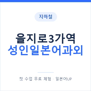 지하철 을지로3가역 성인일본어과외 - 일본어회화 추천 안내 이미지 — 일본어UP 1:1 맞춤 수업, 첫 수업 무료 체험