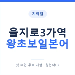 지하철 을지로3가역 왕초보일본어 - 추천 안내 이미지 — 일본어UP 1:1 맞춤 수업, 첫 수업 무료 체험