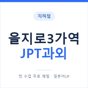 지하철 을지로3가역 JPT과외 - 추천 안내 이미지 — 일본어UP 1:1 맞춤 수업, 첫 수업 무료 체험