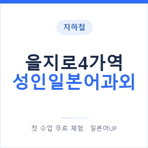지하철 을지로4가역 성인일본어과외 - 일본어회화 추천 안내 이미지 — 일본어UP 1:1 맞춤 수업, 첫 수업 무료 체험