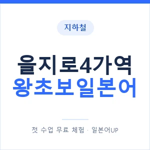 지하철 을지로4가역 왕초보일본어 - 추천 안내 이미지 — 일본어UP 1:1 맞춤 수업, 첫 수업 무료 체험