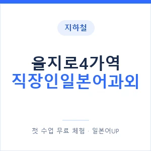 지하철 을지로4가역 직장인일본어과외 - 비즈니스 안내 이미지 — 일본어UP 1:1 맞춤 수업, 첫 수업 무료 체험