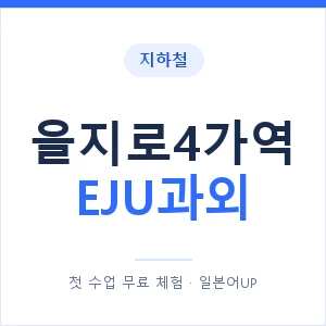 지하철 을지로4가역 EJU과외 - 추천 안내 이미지 — 일본어UP 1:1 맞춤 수업, 첫 수업 무료 체험
