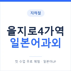 을지로4가역 일본어과외 안내 이미지 — 일본어UP 1:1 맞춤 수업