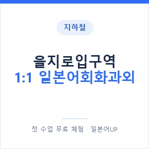 지하철 을지로입구역 1:1 일본어회화과외 - 왕초보부터 안내 이미지 — 일본어UP 1:1 맞춤 수업, 첫 수업 무료 체험