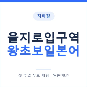 지하철 을지로입구역 왕초보일본어 - 추천 안내 이미지 — 일본어UP 1:1 맞춤 수업, 첫 수업 무료 체험