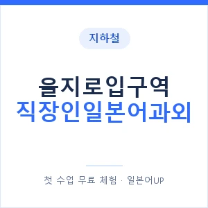 지하철 을지로입구역 직장인일본어과외 - 비즈니스 안내 이미지 — 일본어UP 1:1 맞춤 수업, 첫 수업 무료 체험
