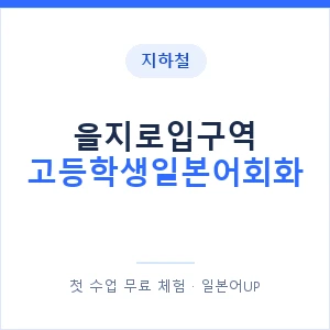 지하철 을지로입구역 고등학생일본어회화 - 추천 안내 이미지 — 일본어UP 1:1 맞춤 수업, 첫 수업 무료 체험