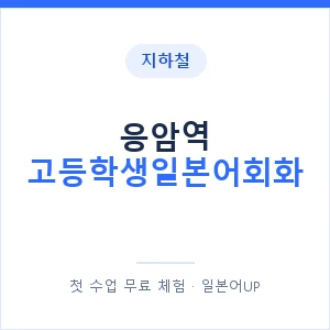 지하철 응암역 고등학생일본어회화 - 추천 안내 이미지 — 일본어UP 1:1 맞춤 수업, 첫 수업 무료 체험