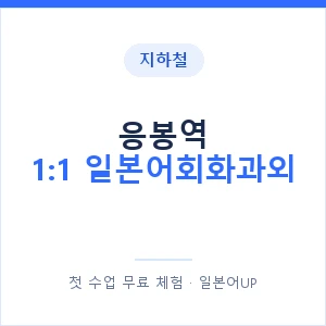 지하철 응봉역 1:1 일본어회화과외 - 왕초보부터 안내 이미지 — 일본어UP 1:1 맞춤 수업, 첫 수업 무료 체험