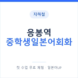 지하철 응봉역 중학생일본어회화 - 추천 안내 이미지 — 일본어UP 1:1 맞춤 수업, 첫 수업 무료 체험