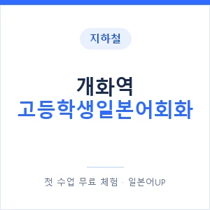 지하철 개화역 고등학생일본어회화 - 추천 안내 이미지 — 일본어UP 1:1 맞춤 수업, 첫 수업 무료 체험