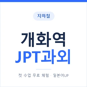 지하철 개화역 JPT과외 - 추천 안내 이미지 — 일본어UP 1:1 맞춤 수업, 첫 수업 무료 체험