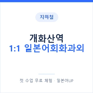지하철 개화산역 1:1 일본어회화과외 - 왕초보부터 안내 이미지 — 일본어UP 1:1 맞춤 수업, 첫 수업 무료 체험