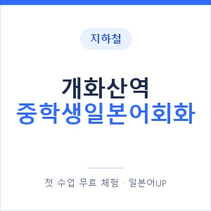 지하철 개화산역 중학생일본어회화 - 추천 안내 이미지 — 일본어UP 1:1 맞춤 수업, 첫 수업 무료 체험
