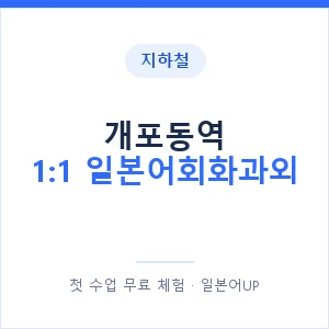 지하철 개포동역 1:1 일본어회화과외 - 왕초보부터 안내 이미지 — 일본어UP 1:1 맞춤 수업, 첫 수업 무료 체험