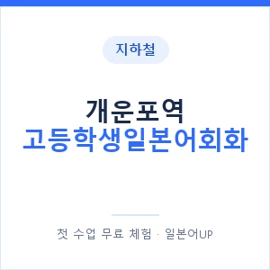 지하철 개운포역 고등학생일본어회화 - 추천 안내 이미지 — 일본어UP 1:1 맞춤 수업, 첫 수업 무료 체험
