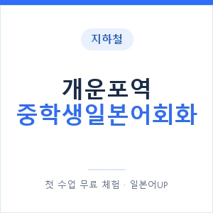 지하철 개운포역 중학생일본어회화 - 추천 안내 이미지 — 일본어UP 1:1 맞춤 수업, 첫 수업 무료 체험