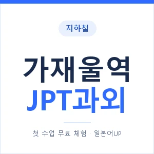지하철 가재울역 JPT과외 - 추천 안내 이미지 — 일본어UP 1:1 맞춤 수업, 첫 수업 무료 체험