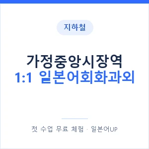 지하철 가정중앙시장역 1:1 일본어회화과외 - 왕초보부터 안내 이미지 — 일본어UP 1:1 맞춤 수업, 첫 수업 무료 체험