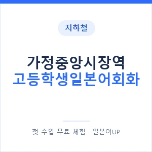 지하철 가정중앙시장역 고등학생일본어회화 - 추천 안내 이미지 — 일본어UP 1:1 맞춤 수업, 첫 수업 무료 체험
