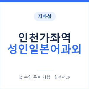 지하철 인천가좌역 성인일본어과외 - 일본어회화 추천 안내 이미지 — 일본어UP 1:1 맞춤 수업, 첫 수업 무료 체험
