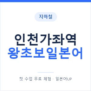 지하철 인천가좌역 왕초보일본어 - 추천 안내 이미지 — 일본어UP 1:1 맞춤 수업, 첫 수업 무료 체험