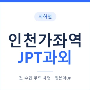 지하철 인천가좌역 JPT과외 - 추천 안내 이미지 — 일본어UP 1:1 맞춤 수업, 첫 수업 무료 체험
