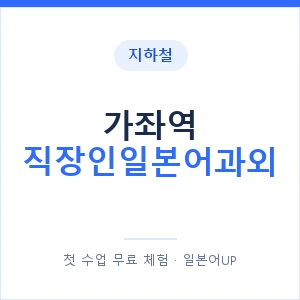 지하철 가좌역 직장인일본어과외 - 비즈니스 안내 이미지 — 일본어UP 1:1 맞춤 수업, 첫 수업 무료 체험