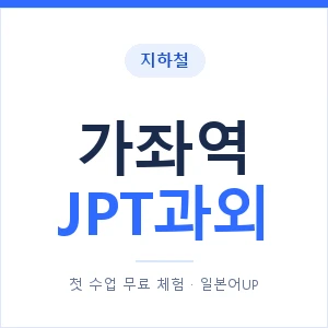 지하철 가좌역 JPT과외 - 추천 안내 이미지 — 일본어UP 1:1 맞춤 수업, 첫 수업 무료 체험