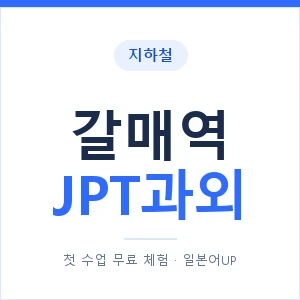 지하철 갈매역 JPT과외 - 추천 안내 이미지 — 일본어UP 1:1 맞춤 수업, 첫 수업 무료 체험