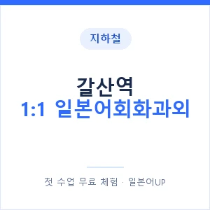 지하철 갈산역 1:1 일본어회화과외 - 왕초보부터 안내 이미지 — 일본어UP 1:1 맞춤 수업, 첫 수업 무료 체험