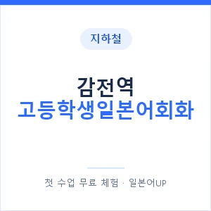 지하철 감전역 고등학생일본어회화 - 추천 안내 이미지 — 일본어UP 1:1 맞춤 수업, 첫 수업 무료 체험