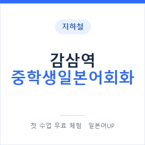 지하철 감삼역 중학생일본어회화 - 추천 안내 이미지 — 일본어UP 1:1 맞춤 수업, 첫 수업 무료 체험